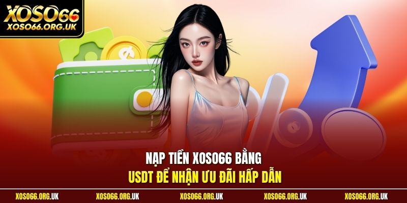 Nạp tiền XOSO66 bằng USDT để nhận ưu đãi hấp dẫn
