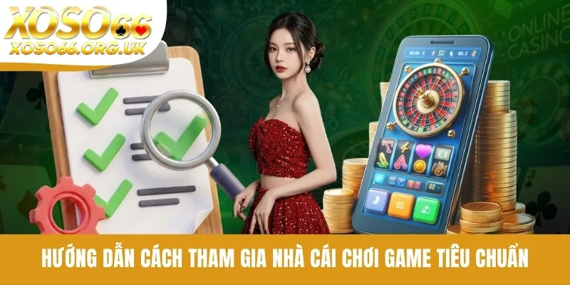 Hướng dẫn cách tham gia nhà cái chơi game tiêu chuẩn